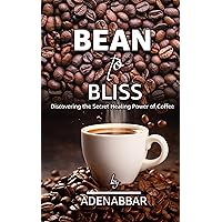 From Bean to Bliss: Discovering the Secret Healing Power of Coffee From Bean to Bliss: Discovering the Secret Healing Power of Coffee Kindle