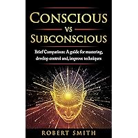 Conscious VS Subconscious: Brief Comparison A Guide For Mastering, Develop Control and, Improve Techniques (mystery of the mind, brain, depression) Conscious VS Subconscious: Brief Comparison A Guide For Mastering, Develop Control and, Improve Techniques (mystery of the mind, brain, depression) Kindle