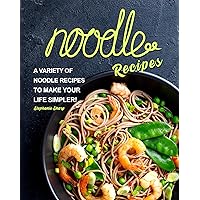 Noodle Recipes: A Variety of Noodle Recipes to Make Your Life Simpler! Noodle Recipes: A Variety of Noodle Recipes to Make Your Life Simpler! Kindle Paperback