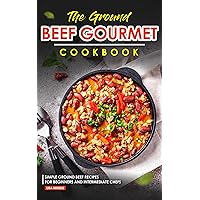 The Ground Beef Gourmet Cookbook: Simple Ground Beef Recipes for Beginners and Intermediate Chefs The Ground Beef Gourmet Cookbook: Simple Ground Beef Recipes for Beginners and Intermediate Chefs Kindle Paperback