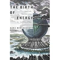 The Birth of Energy: Fossil Fuels, Thermodynamics, and the Politics of Work (Elements) The Birth of Energy: Fossil Fuels, Thermodynamics, and the Politics of Work (Elements) Paperback Kindle Hardcover