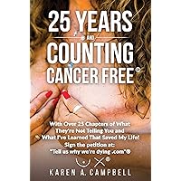 25 Years and Counting Cancer Free: With Over 25 Chapters of What They're Not Telling You and What I've Learned That Saved My Life! 25 Years and Counting Cancer Free: With Over 25 Chapters of What They're Not Telling You and What I've Learned That Saved My Life! Kindle Paperback