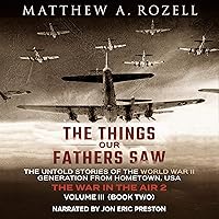The Things Our Fathers Saw - Vol. 3, The War in the Air Book Two: The Untold Stories of the World War II Generation from Hometown, USA The Things Our Fathers Saw - Vol. 3, The War in the Air Book Two: The Untold Stories of the World War II Generation from Hometown, USA Audible Audiobook Paperback Kindle Hardcover