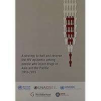 Strategy to Halt and Reverse the HIV Epidemic Among People Who Inject Drugs in Asia and the Pacific 2010-2015 Strategy to Halt and Reverse the HIV Epidemic Among People Who Inject Drugs in Asia and the Pacific 2010-2015 Paperback