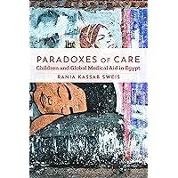 Paradoxes of Care: Children and Global Medical Aid in Egypt (Stanford Studies in Middle Eastern and Islamic Societies and Cultures) Paradoxes of Care: Children and Global Medical Aid in Egypt (Stanford Studies in Middle Eastern and Islamic Societies and Cultures) Paperback Kindle Hardcover