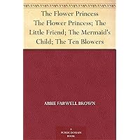 The Flower Princess The Flower Princess; The Little Friend; The Mermaid's Child; The Ten Blowers The Flower Princess The Flower Princess; The Little Friend; The Mermaid's Child; The Ten Blowers Kindle Paperback