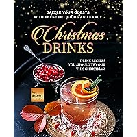 Dazzle Your Guests with These Delicious and Fancy Christmas Drinks: Drink Recipes You Should Try Out This Christmas! Dazzle Your Guests with These Delicious and Fancy Christmas Drinks: Drink Recipes You Should Try Out This Christmas! Kindle Paperback