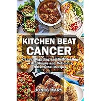 Kitchen Beat Cancer: Cancer Fighting and Natural Self Healing with Simple and Delicious Nutritional Recipes
