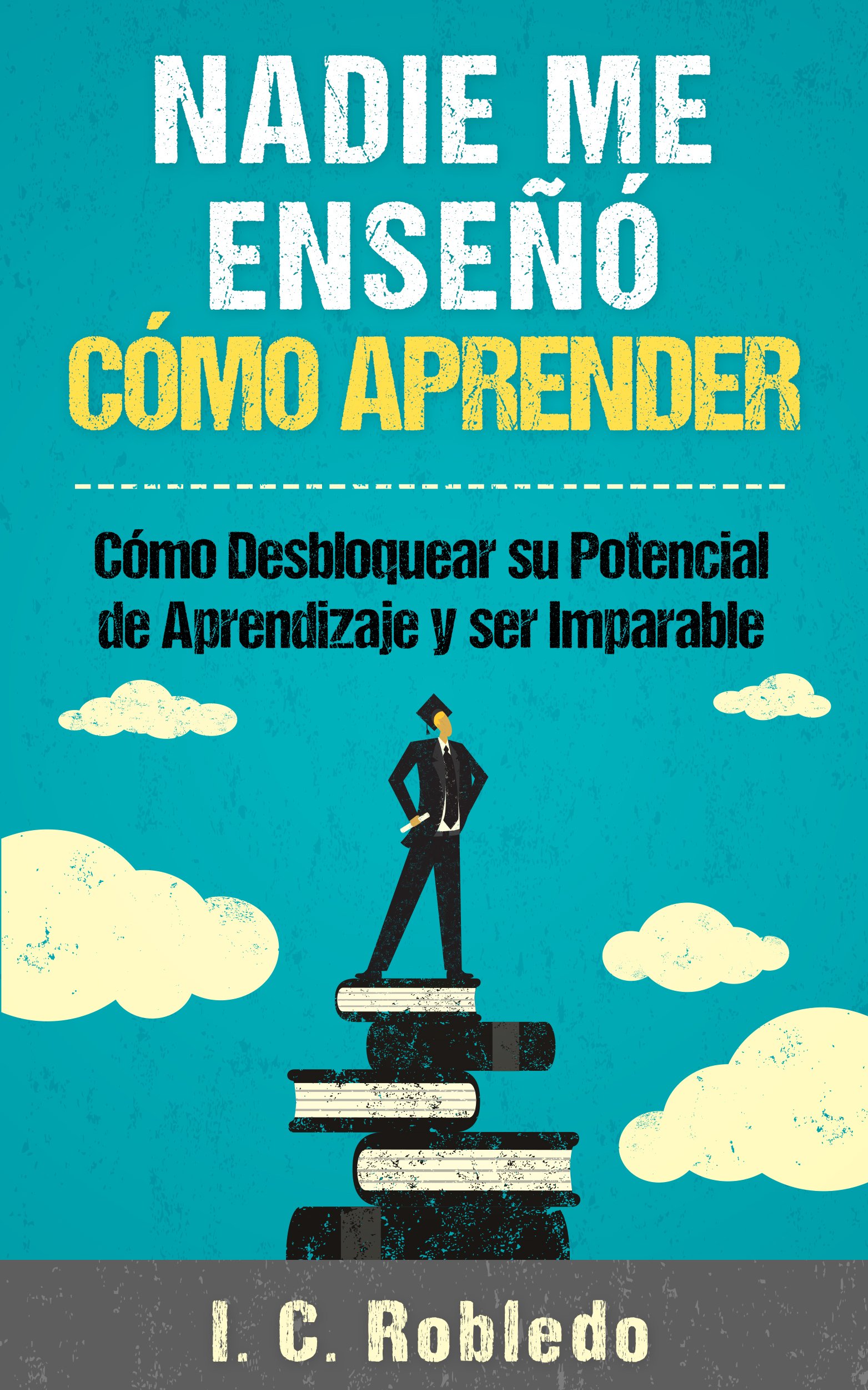 Nadie Me Enseñó Cómo Aprender: Cómo Desbloquear su Potencial de Aprendizaje y Ser Imparable (Domine Su Mente, Transforme Su Vida) (Spanish Edition)