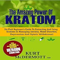 The Amazing Power of Kratom: No-Fluff Beginner's Guide to Extracting and Using Kratom in Managing Anxiety, Mood Disorder, Depression and Opiate Withdrawal The Amazing Power of Kratom: No-Fluff Beginner's Guide to Extracting and Using Kratom in Managing Anxiety, Mood Disorder, Depression and Opiate Withdrawal Audible Audiobook