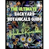 The Ultimate Backyard Botanicals Guide and Herbal Remedies The Ultimate Backyard Botanicals Guide and Herbal Remedies Kindle Paperback