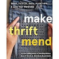 Make Thrift Mend: Stitch, Patch, Darn, Plant-Dye & Love Your Wardrobe Make Thrift Mend: Stitch, Patch, Darn, Plant-Dye & Love Your Wardrobe Hardcover Kindle