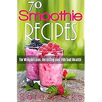 70 Smoothie Recipes for Weight Loss, Detoxing and Vibrant Health (smoothie cleanse) 70 Smoothie Recipes for Weight Loss, Detoxing and Vibrant Health (smoothie cleanse) Kindle Paperback