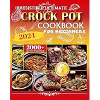 Irresistible Ultimate Crock Pot Cookbook for Beginners 2024: 2000+ Ultra-Simple, Delicious Crock Pot Recipes for Time-Savvy Families | Including Stews,Ketogenic,Breakfasts,Soup,Desserts,and More!
