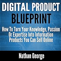 Digital Product Blueprint: How to Turn Your Knowledge, Passion or Expertise into Information Products You Can Sell Online Digital Product Blueprint: How to Turn Your Knowledge, Passion or Expertise into Information Products You Can Sell Online Audible Audiobook Paperback Kindle