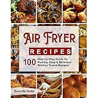 Air Fryer Recipes: Step-By-Step Guide To Healthy, Easy & Delicious Kitchen Tested Recipes Air Fryer Recipes: Step-By-Step Guide To Healthy, Easy & Delicious Kitchen Tested Recipes Kindle Hardcover Paperback