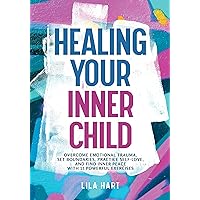 Healing Your Inner Child: Overcome Emotional Trauma, Set Boundaries, Practice Self-Love, and Find Inner Peace with 15 Powerful Exercises