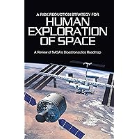 A Risk Reduction Strategy for Human Exploration of Space: A Review of NASA's Bioastronautics Roadmap A Risk Reduction Strategy for Human Exploration of Space: A Review of NASA's Bioastronautics Roadmap Kindle Paperback