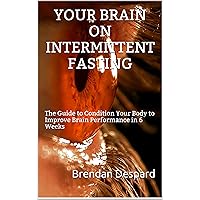 Your Brain On Intermittent Fasting: The Guide to Condition Your Body to Improve Brain Performance in 6 Weeks (Adaptable Brain Book 1) Your Brain On Intermittent Fasting: The Guide to Condition Your Body to Improve Brain Performance in 6 Weeks (Adaptable Brain Book 1) Kindle Paperback