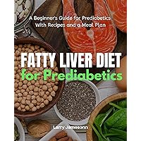 Fatty Liver Diet: A Beginner's Guide for Prediabetics With Recipes and a Meal Plan Fatty Liver Diet: A Beginner's Guide for Prediabetics With Recipes and a Meal Plan Kindle Paperback