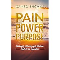 Pain Power Purpose: Release, Regain, And Reveal What Is Within Pain Power Purpose: Release, Regain, And Reveal What Is Within Kindle Paperback