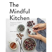 The Mindful Kitchen: Vegetarian Cooking to Relate to Nature The Mindful Kitchen: Vegetarian Cooking to Relate to Nature Kindle Hardcover