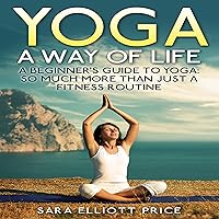 Yoga: A Way of Life: A Beginner's Guide to Yoga: So Much More Than Just a Fitness Routine Yoga: A Way of Life: A Beginner's Guide to Yoga: So Much More Than Just a Fitness Routine Audible Audiobook Kindle Paperback