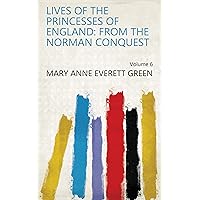 Lives of the Princesses of England: From the Norman Conquest Volume 6 Lives of the Princesses of England: From the Norman Conquest Volume 6 Kindle Hardcover Paperback