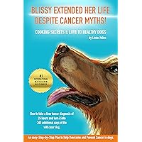 BLISSY EXTENDED HER LIFE DESPITE CANCER MYTHS.: How to take a liver tumor diagnosis of 24 hours and turn it into 365 additional days of life with your dog - Cooking Secrets & Love to healthy dogs. BLISSY EXTENDED HER LIFE DESPITE CANCER MYTHS.: How to take a liver tumor diagnosis of 24 hours and turn it into 365 additional days of life with your dog - Cooking Secrets & Love to healthy dogs. Kindle Paperback