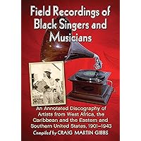 Field Recordings of Black Singers and Musicians: An Annotated Discography of Artists from West Africa, the Caribbean and the Eastern and Southern United States, 1901-1943