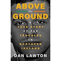 ABOVE THE GROUND: A True Story of The Troubles in Northern Ireland