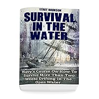 Surviving In The Water: Navy's Course On How To Survive More Than Two Weeks Drifting In The Open Water: (Self-Defense, Survival Gear) Surviving In The Water: Navy's Course On How To Survive More Than Two Weeks Drifting In The Open Water: (Self-Defense, Survival Gear) Kindle Paperback