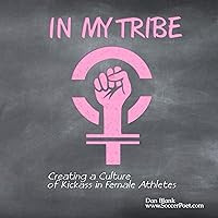 In My Tribe: Creating a Culture of Kickass in Female Athletes In My Tribe: Creating a Culture of Kickass in Female Athletes Audible Audiobook Paperback Kindle
