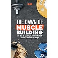The Dawn of Muscle Building: Home-Based Bodybuilding Program for Health, Confidence, Self-Esteem, and Physique The Dawn of Muscle Building: Home-Based Bodybuilding Program for Health, Confidence, Self-Esteem, and Physique Kindle Paperback