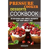 Pressure Cooker Desserts Cookbook: 58 Delicious and Simple Desserts for Your Sweet Life Pressure Cooker Desserts Cookbook: 58 Delicious and Simple Desserts for Your Sweet Life Kindle Paperback