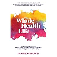 The Whole Health Life: How You Can Learn to Get Healthy, Find Balance and Live Better in The Crazy-Busy Modern World The Whole Health Life: How You Can Learn to Get Healthy, Find Balance and Live Better in The Crazy-Busy Modern World Kindle Hardcover Paperback