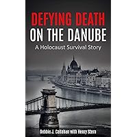 Defying Death on the Danube: A Holocaust Survival Story (Holocaust Survivor True Stories)