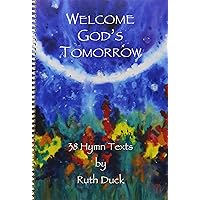 Welcome God's Tomorrow: 38 Hymn Texts Welcome God's Tomorrow: 38 Hymn Texts Spiral-bound