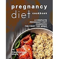 Pregnancy Diet Cookbook: A Complete Pregnancy Diet Cookbook for First Time Moms Pregnancy Diet Cookbook: A Complete Pregnancy Diet Cookbook for First Time Moms Kindle Paperback
