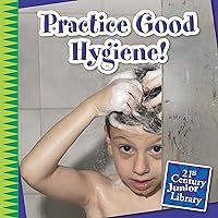 Practice Good Hygiene! (21st Century Junior Library: Your Healthy Body) Practice Good Hygiene! (21st Century Junior Library: Your Healthy Body) Kindle Library Binding Paperback