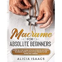 MACRAME FOR ABSOLUTE BEGINNERS : A step-by-step guide with illustrated patterns to create simple and stylish projects for Home and Garden MACRAME FOR ABSOLUTE BEGINNERS : A step-by-step guide with illustrated patterns to create simple and stylish projects for Home and Garden Kindle Paperback