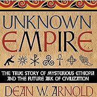 Unknown Empire: The True Story of Mysterious Ethiopia and the Future Ark of Civilization Unknown Empire: The True Story of Mysterious Ethiopia and the Future Ark of Civilization Audible Audiobook Paperback Kindle