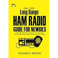 2024 – 2025 Long Range Ham Radio Guide for Newbies : A Simplified Approach to Setting Up Your Ham Shack and Passing the Ham Radio License Exams in One Sitting