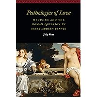 Pathologies of Love: Medicine and the Woman Question in Early Modern France (Women and Gender in the Early Modern World) Pathologies of Love: Medicine and the Woman Question in Early Modern France (Women and Gender in the Early Modern World) Kindle Hardcover