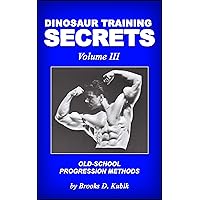 Dinosaur Training Secrets: Volume III: HOW TO USE OLD-SCHOOL PROGRESSION METHODS FOR FAST AND STEADY GAINS IN STRENGTH, MUSCLE AND POWER Dinosaur Training Secrets: Volume III: HOW TO USE OLD-SCHOOL PROGRESSION METHODS FOR FAST AND STEADY GAINS IN STRENGTH, MUSCLE AND POWER Kindle