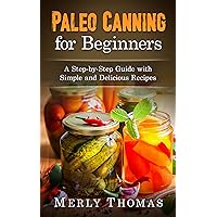 Paleo Canning for Beginners: A Step-by-Step Guide with Simple and Delicious Recipes Paleo Canning for Beginners: A Step-by-Step Guide with Simple and Delicious Recipes Kindle Paperback