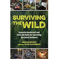 Surviving the Wild: Essential Bushcraft and First Aid Skills for Surviving the Great Outdoors (Wilderness Survival)