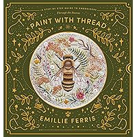 Paint with Thread: A step-by-step guide to embroidery through the seasons Paint with Thread: A step-by-step guide to embroidery through the seasons Hardcover Kindle