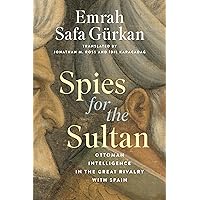 Spies for the Sultan: Ottoman Intelligence in the Great Rivalry with Spain (Georgetown Studies in Intelligence History) Spies for the Sultan: Ottoman Intelligence in the Great Rivalry with Spain (Georgetown Studies in Intelligence History) Hardcover Kindle