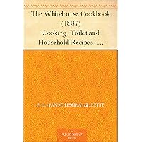 The Whitehouse Cookbook (1887) Cooking, Toilet and Household Recipes, Menus, Dinner-Giving, Table Etiquette, Care of the Sick, Health Suggestions, Facts ... Cyclopedia of Information for the Home The Whitehouse Cookbook (1887) Cooking, Toilet and Household Recipes, Menus, Dinner-Giving, Table Etiquette, Care of the Sick, Health Suggestions, Facts ... Cyclopedia of Information for the Home Kindle Paperback